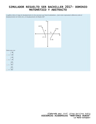 SIMULADOR RESUELTO SER BACHILLER 2017- DOMINIO
MATEMÁTICO Y ABSTRACTO
Elaborado por: Prof. Diego Martínez Rubio
ASESORÍAS ACADÉMICAS “MARTÍNEZ RUBIO”
La Maná-Cotopaxi
 