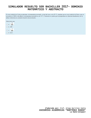 SIMULADOR RESUELTO SER BACHILLER 2017- DOMINIO
MATEMÁTICO Y ABSTRACTO
Elaborado por: Prof. Diego Martínez Rubio
ASESORÍAS ACADÉMICAS “MARTÍNEZ RUBIO”
La Maná-Cotopaxi
 