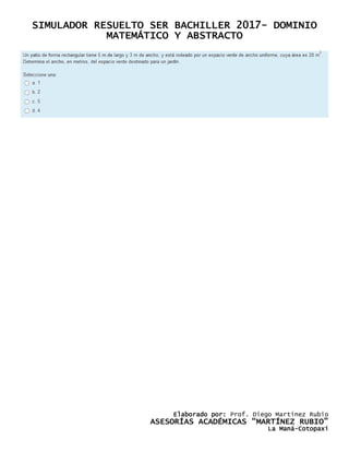 SIMULADOR RESUELTO SER BACHILLER 2017- DOMINIO
MATEMÁTICO Y ABSTRACTO
Elaborado por: Prof. Diego Martínez Rubio
ASESORÍAS ACADÉMICAS “MARTÍNEZ RUBIO”
La Maná-Cotopaxi
 