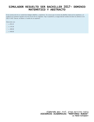 SIMULADOR RESUELTO SER BACHILLER 2017- DOMINIO
MATEMÁTICO Y ABSTRACTO
Elaborado por: Prof. Diego Martínez Rubio
ASESORÍAS ACADÉMICAS “MARTÍNEZ RUBIO”
La Maná-Cotopaxi
 