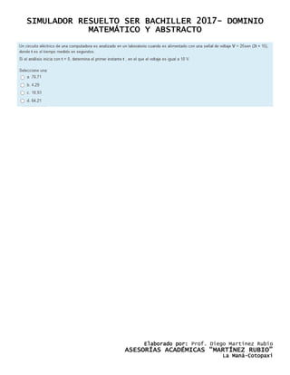 SIMULADOR RESUELTO SER BACHILLER 2017- DOMINIO
MATEMÁTICO Y ABSTRACTO
Elaborado por: Prof. Diego Martínez Rubio
ASESORÍAS ACADÉMICAS “MARTÍNEZ RUBIO”
La Maná-Cotopaxi
 