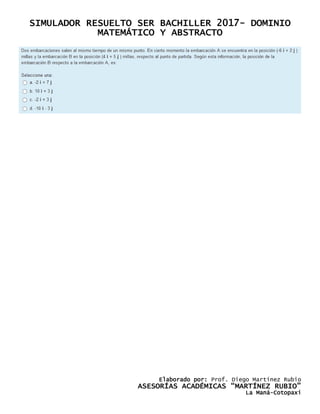 SIMULADOR RESUELTO SER BACHILLER 2017- DOMINIO
MATEMÁTICO Y ABSTRACTO
Elaborado por: Prof. Diego Martínez Rubio
ASESORÍAS ACADÉMICAS “MARTÍNEZ RUBIO”
La Maná-Cotopaxi
 