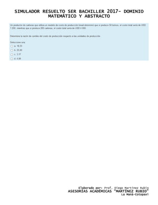 SIMULADOR RESUELTO SER BACHILLER 2017- DOMINIO
MATEMÁTICO Y ABSTRACTO
Elaborado por: Prof. Diego Martínez Rubio
ASESORÍAS ACADÉMICAS “MARTÍNEZ RUBIO”
La Maná-Cotopaxi
 