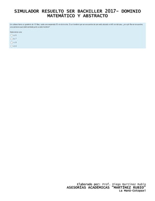 SIMULADOR RESUELTO SER BACHILLER 2017- DOMINIO
MATEMÁTICO Y ABSTRACTO
Elaborado por: Prof. Diego Martínez Rubio
ASESORÍAS ACADÉMICAS “MARTÍNEZ RUBIO”
La Maná-Cotopaxi
 