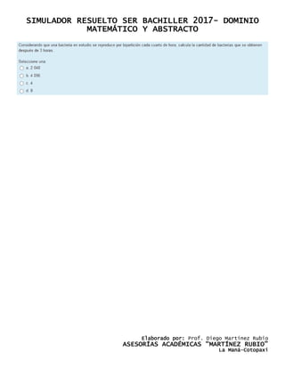 SIMULADOR RESUELTO SER BACHILLER 2017- DOMINIO
MATEMÁTICO Y ABSTRACTO
Elaborado por: Prof. Diego Martínez Rubio
ASESORÍAS ACADÉMICAS “MARTÍNEZ RUBIO”
La Maná-Cotopaxi
 