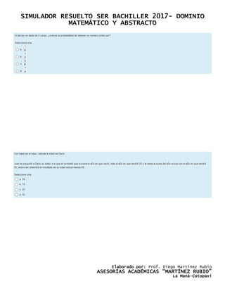 SIMULADOR RESUELTO SER BACHILLER 2017- DOMINIO
MATEMÁTICO Y ABSTRACTO
Elaborado por: Prof. Diego Martínez Rubio
ASESORÍAS ACADÉMICAS “MARTÍNEZ RUBIO”
La Maná-Cotopaxi
 