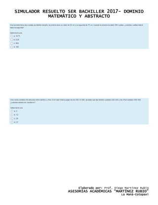 SIMULADOR RESUELTO SER BACHILLER 2017- DOMINIO
MATEMÁTICO Y ABSTRACTO
Elaborado por: Prof. Diego Martínez Rubio
ASESORÍAS ACADÉMICAS “MARTÍNEZ RUBIO”
La Maná-Cotopaxi
 