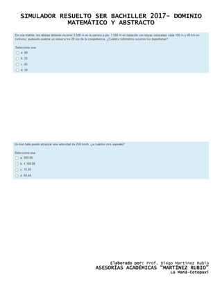 SIMULADOR RESUELTO SER BACHILLER 2017- DOMINIO
MATEMÁTICO Y ABSTRACTO
Elaborado por: Prof. Diego Martínez Rubio
ASESORÍAS ACADÉMICAS “MARTÍNEZ RUBIO”
La Maná-Cotopaxi
 