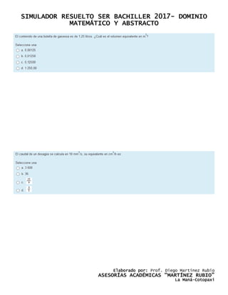 SIMULADOR RESUELTO SER BACHILLER 2017- DOMINIO
MATEMÁTICO Y ABSTRACTO
Elaborado por: Prof. Diego Martínez Rubio
ASESORÍAS ACADÉMICAS “MARTÍNEZ RUBIO”
La Maná-Cotopaxi
 