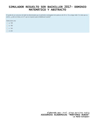 SIMULADOR RESUELTO SER BACHILLER 2017- DOMINIO
MATEMÁTICO Y ABSTRACTO
Elaborado por: Prof. Diego Martínez Rubio
ASESORÍAS ACADÉMICAS “MARTÍNEZ RUBIO”
La Maná-Cotopaxi
 