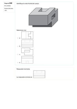 Pregunta 248
Sin contestar
Puntúa 0,00 sobre
1,00
Identifique la vista frontal del cuerpo.
 
Seleccione una:
a. 
b. 
c. 
d. 
Respuesta incorrecta.
La respuesta correcta es: 
 