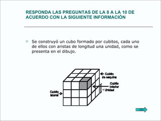 RESPONDA LAS PREGUNTAS DE LA 8 A LA 10 DE ACUERDO CON LA SIGUIENTE INFORMACIÓN  Se construyó un cubo formado por cubitos, cada uno de ellos con aristas de longitud una unidad, como se presenta en el dibujo. 