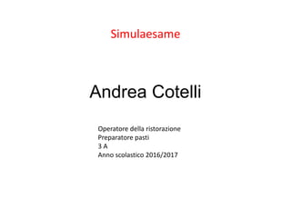 Andrea Cotelli
Simulaesame
Operatore della ristorazione
Preparatore pasti
3 A
Anno scolastico 2016/2017
 