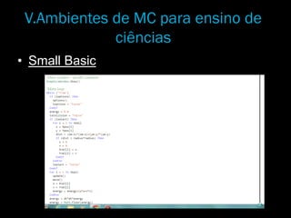 V.Ambientes de MC para ensino de
ciências
• Small Basic
 