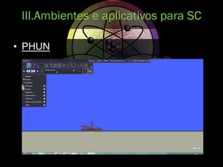 • PHUN
III.Ambientes e aplicativos para SC
 