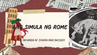 Inihanda ni: Shaira Mae Bacudo
ANG SIMULA NG ROME
 