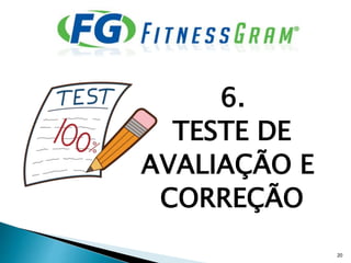6.
TESTE DE
AVALIAÇÃO E
CORREÇÃO
20
 