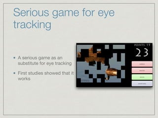 Serious game for eye
tracking
A serious game as an
substitute for eye tracking

First studies showed that it
works
 