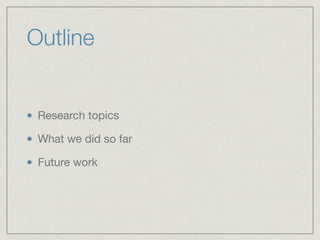 Outline
Research topics

What we did so far

Future work
 