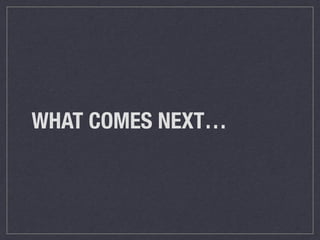 WHAT COMES NEXT…
 