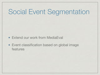 Social Event Segmentation
Extend our work from MediaEval

Event classiﬁcation based on global image
features
 