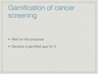 Gamiﬁcation of cancer
screening
Wait for the proposal

Develop a gamiﬁed app for it
 