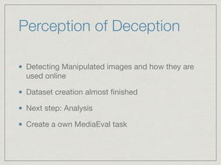 Perception of Deception
Detecting Manipulated images and how they are
used online

Dataset creation almost ﬁnished 

Next step: Analysis

Create a own MediaEval task
 