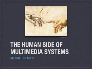 THE HUMAN SIDE OF
MULTIMEDIA SYSTEMS
MICHAEL RIEGLER
http://goo.gl/uU5J6h
 