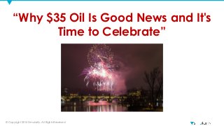 © Copyright 2015 Simularity. All Rights Reserved
“Why $35 Oil Is Good News and It's
Time to Celebrate”
 