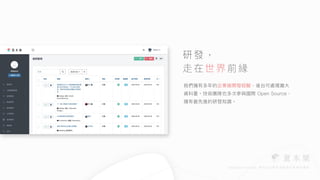 我們擁有多年的企業級開發經驗，後台可處理龐⼤
資料量。技術團隊也多次參與國際 Open Source，
擁有最先進的研發知識。
研發，


走在世界前緣
 