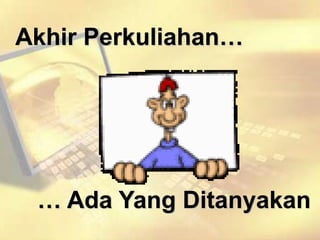 Akhir Perkuliahan…
… Ada Yang Ditanyakan
 