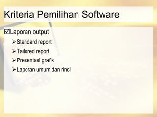 Kriteria Pemilihan Software
Laporan output
Standard report
Tailored report
Presentasi grafis
Laporan umum dan rinci
 
