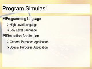 Program Simulasi
Programming language
High Level Language
Low Level Language
Simulation Application
General Purposes Application
Special Purposes Application
 