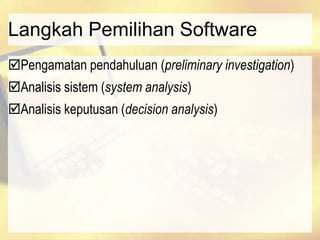 Langkah Pemilihan Software
Pengamatan pendahuluan (preliminary investigation)
Analisis sistem (system analysis)
Analisis keputusan (decision analysis)
 