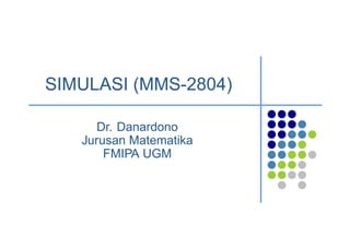 SIMULASI (MMS-2804)
Dr. Danardono
Jurusan Matematika
FMIPA UGM
 