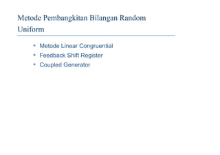 Metode Pembangkitan Bilangan Random
Uniform
• Metode Linear Congruential
• Feedback Shift Register
• Coupled Generator
 