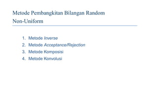 Metode Pembangkitan Bilangan Random
Non-Uniform
1. Metode Inverse
2. Metode Acceptance/Rejection
3. Metode Komposisi
4. Metode Konvolusi
 