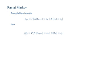 Rantai Markov
Probabilitas transisi
pjk = P[X(tn+1) = sk | X(tn) = sj]
dan
pm
jk = P[X(tn+m) = sk | X(tn) = sj]
 