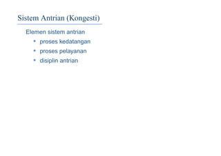 Sistem Antrian (Kongesti)
Elemen sistem antrian
• proses kedatangan
• proses pelayanan
• disiplin antrian
 