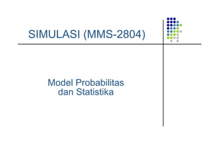 SIMULASI (MMS-2804)
Model Probabilitas
dan Statistika
 
