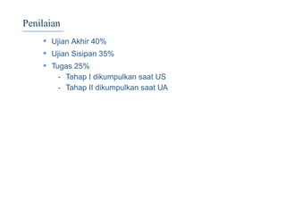 Penilaian
• Ujian Akhir 40%
• Ujian Sisipan 35%
• Tugas 25%
- Tahap I dikumpulkan saat US
- Tahap II dikumpulkan saat UA
 