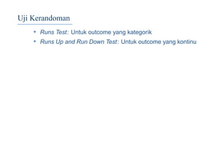 Uji Kerandoman
• Runs Test: Untuk outcome yang kategorik
• Runs Up and Run Down Test: Untuk outcome yang kontinu
 