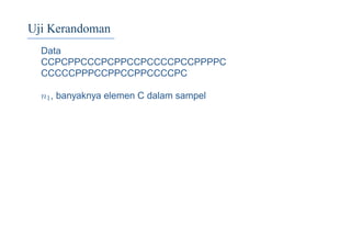 Uji Kerandoman
Data
CCPCPPCCCPCPPCCPCCCCPCCPPPPC
CCCCCPPPCCPPCCPPCCCCPC
n1, banyaknya elemen C dalam sampel
 