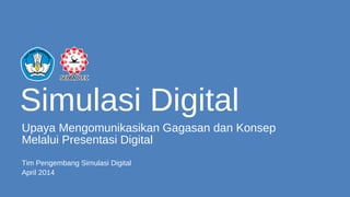 Simulasi Digital
Upaya Mengomunikasikan Gagasan dan Konsep
Melalui Presentasi Digital
Tim Pengembang Simulasi Digital
April 2014
 