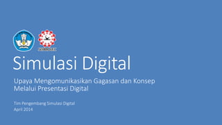 Simulasi Digital
Upaya Mengomunikasikan Gagasan dan Konsep
Melalui Presentasi Digital
Tim Pengembang Simulasi Digital
April 2014
 