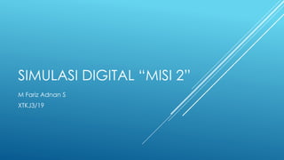 SIMULASI DIGITAL “MISI 2”
M Fariz Adnan S
XTKJ3/19
 