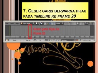 7. GESER GARIS BERWARNA HIJAU
PADA TIMELINE KE FRAME 20
 