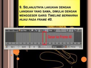 9. SELANJUTNYA LAKUKAN DENGAN
LANGKAH YANG SAMA, DIMULAI DENGAN
MENGGESER GARIS TIMELINE BERWARNA
HIJAU PADA FRAME 40.
 
