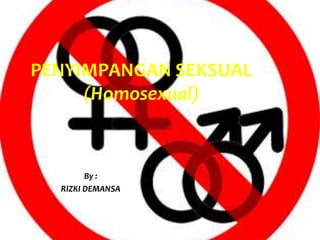 PENYIMPANGAN SEKSUAL
(Homosexual)

By :
RIZKI DEMANSA

 