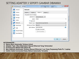 SETTING ADAPTER 3 SEPERTI GAMBAR DIBAWAH
KETERANGAN :
 Name Akan Automatis Terbaca Intnet
 Adapter Type Bisa Ditentukan Sesuai Ethernet Yang Terkoneksi
 Promiscuous Mode Pilih Allow All
 Mac Address Automatis Terbaca Sesuai Ethernet / Lan Yang Terpasang Pada Pc / Laptop
 Ceklis Cable Connected Kalau Belum Automatis Terceklis
 
